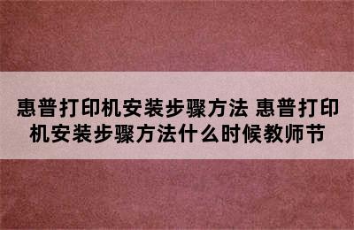 惠普打印机安装步骤方法 惠普打印机安装步骤方法什么时候教师节